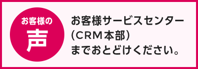 お客様サービスセンター(CRM本部)までお届けください